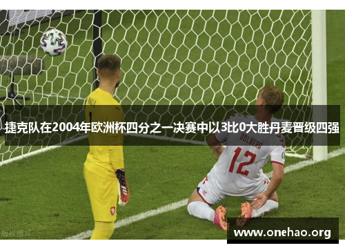 捷克队在2004年欧洲杯四分之一决赛中以3比0大胜丹麦晋级四强