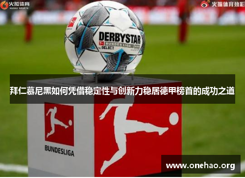 拜仁慕尼黑如何凭借稳定性与创新力稳居德甲榜首的成功之道