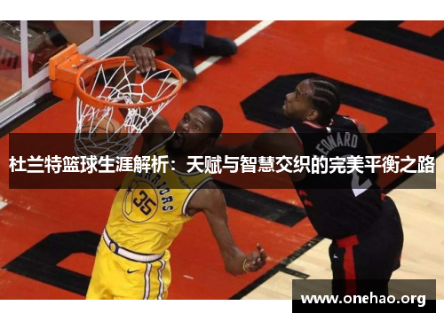 杜兰特篮球生涯解析：天赋与智慧交织的完美平衡之路