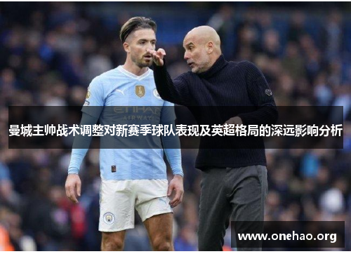 曼城主帅战术调整对新赛季球队表现及英超格局的深远影响分析