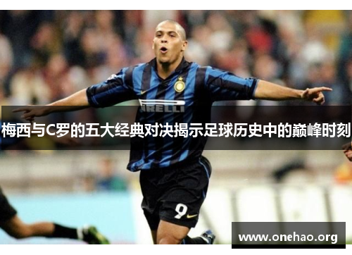 梅西与C罗的五大经典对决揭示足球历史中的巅峰时刻