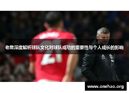 老詹深度解析球队文化对球队成功的重要性与个人成长的影响