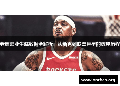 老詹职业生涯数据全解析：从新秀到联盟巨星的辉煌历程