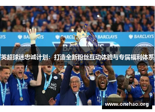英超球迷忠诚计划：打造全新粉丝互动体验与专属福利体系