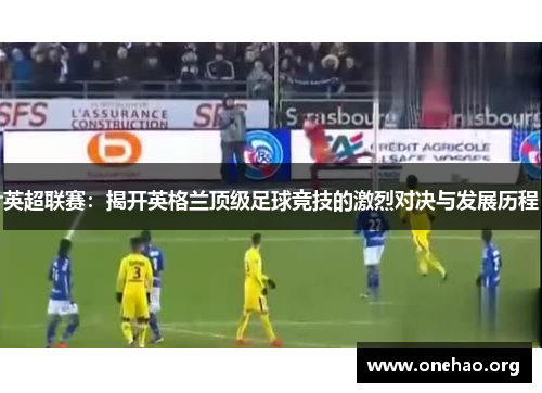 英超联赛：揭开英格兰顶级足球竞技的激烈对决与发展历程