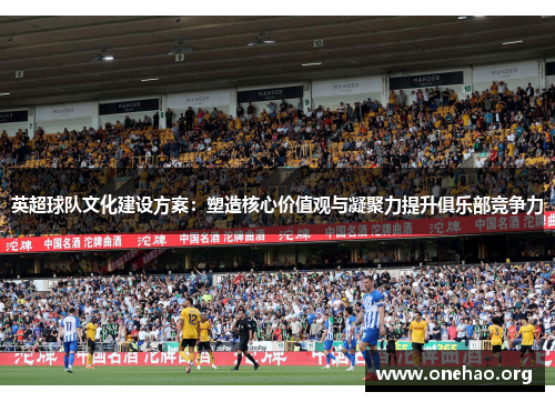 英超球队文化建设方案：塑造核心价值观与凝聚力提升俱乐部竞争力