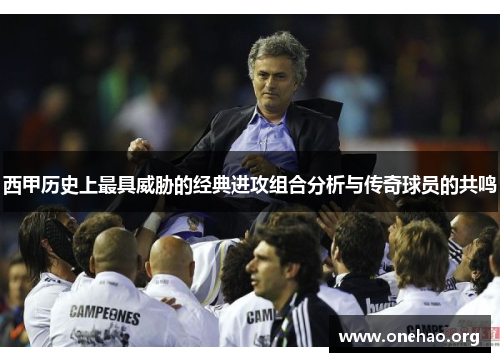 西甲历史上最具威胁的经典进攻组合分析与传奇球员的共鸣