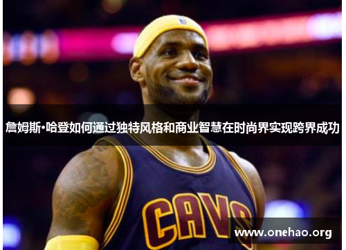 詹姆斯·哈登如何通过独特风格和商业智慧在时尚界实现跨界成功