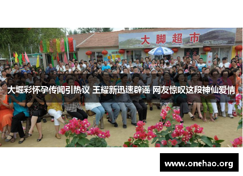 大堀彩怀孕传闻引热议 王耀新迅速辟谣 网友惊叹这段神仙爱情