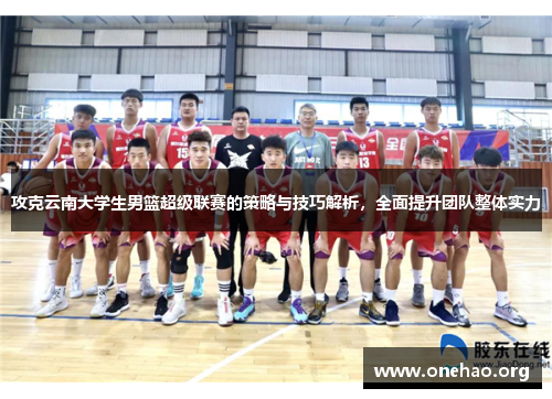 攻克云南大学生男篮超级联赛的策略与技巧解析，全面提升团队整体实力