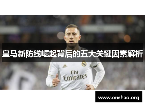 皇马新防线崛起背后的五大关键因素解析