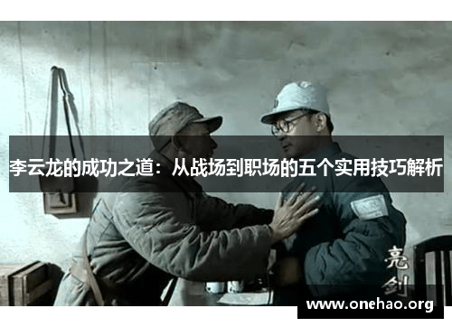 李云龙的成功之道：从战场到职场的五个实用技巧解析