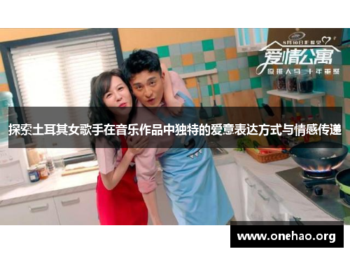 探索土耳其女歌手在音乐作品中独特的爱意表达方式与情感传递