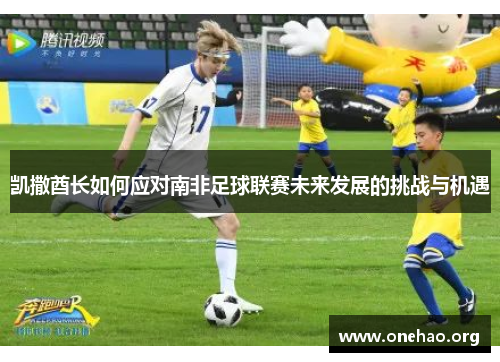 凯撒酋长如何应对南非足球联赛未来发展的挑战与机遇
