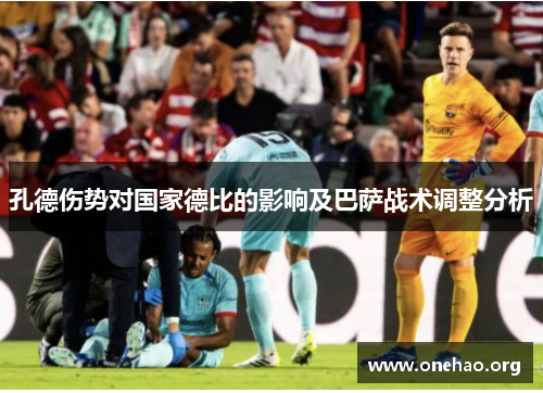 孔德伤势对国家德比的影响及巴萨战术调整分析