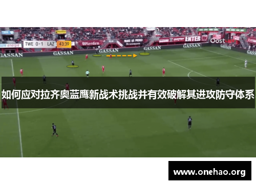 如何应对拉齐奥蓝鹰新战术挑战并有效破解其进攻防守体系