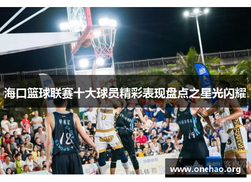 海口篮球联赛十大球员精彩表现盘点之星光闪耀