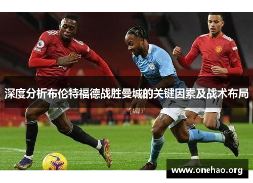 深度分析布伦特福德战胜曼城的关键因素及战术布局