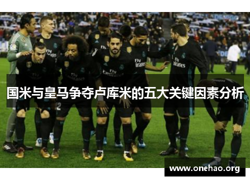 国米与皇马争夺卢库米的五大关键因素分析