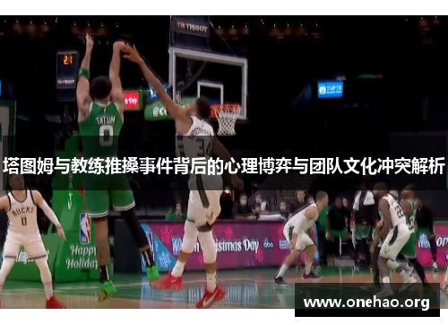 塔图姆与教练推搡事件背后的心理博弈与团队文化冲突解析