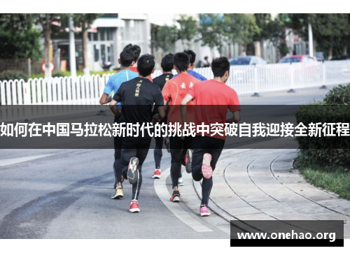 如何在中国马拉松新时代的挑战中突破自我迎接全新征程