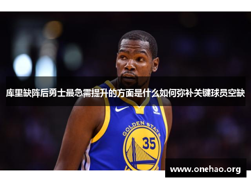 库里缺阵后勇士最急需提升的方面是什么如何弥补关键球员空缺
