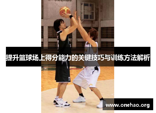提升篮球场上得分能力的关键技巧与训练方法解析