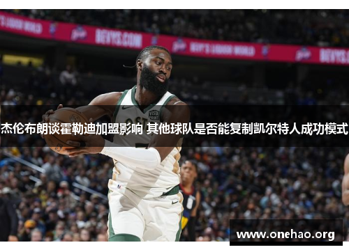 杰伦布朗谈霍勒迪加盟影响 其他球队是否能复制凯尔特人成功模式