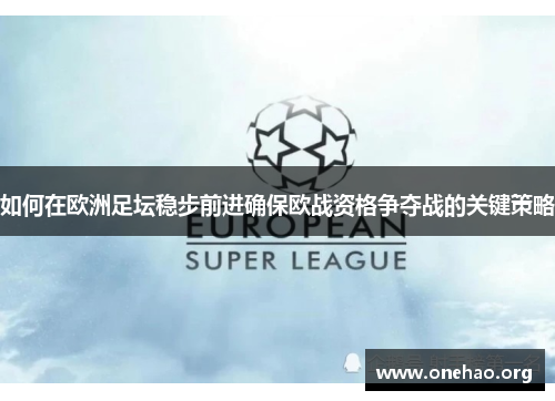 如何在欧洲足坛稳步前进确保欧战资格争夺战的关键策略