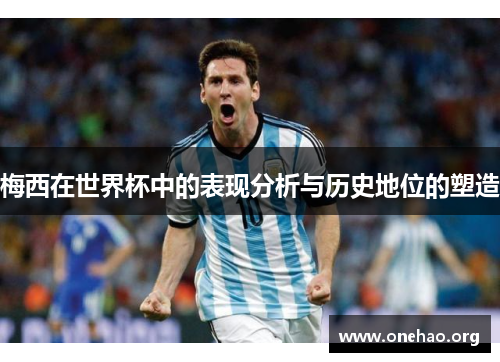 梅西在世界杯中的表现分析与历史地位的塑造