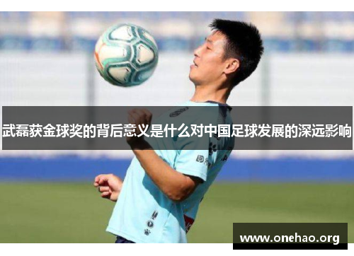 武磊获金球奖的背后意义是什么对中国足球发展的深远影响
