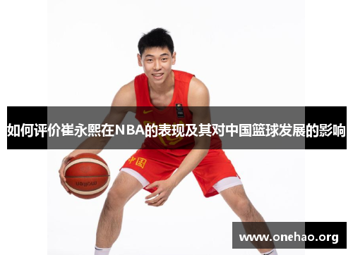 如何评价崔永熙在NBA的表现及其对中国篮球发展的影响