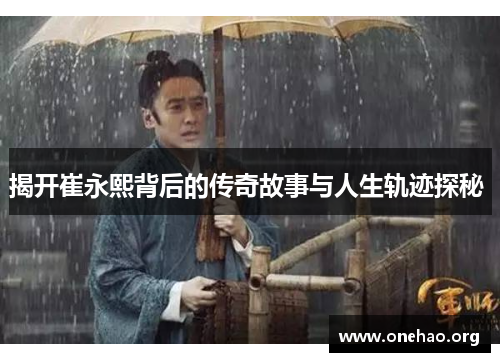 揭开崔永熙背后的传奇故事与人生轨迹探秘 
