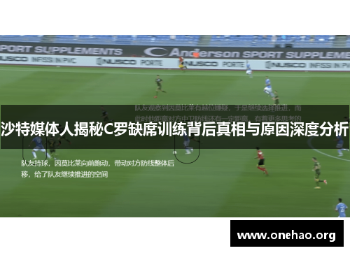 沙特媒体人揭秘C罗缺席训练背后真相与原因深度分析