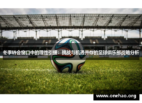 冬季转会窗口中的理性引援：挑战与机遇并存的足球俱乐部战略分析
