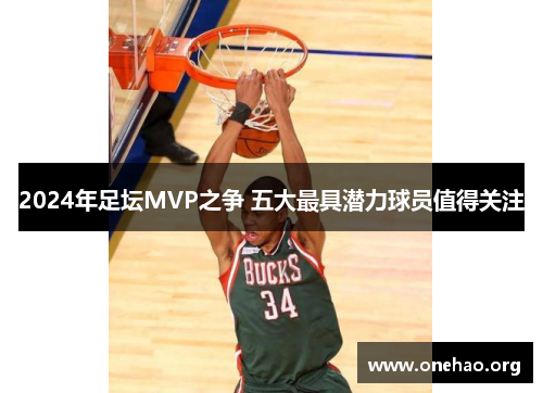 2024年足坛MVP之争 五大最具潜力球员值得关注