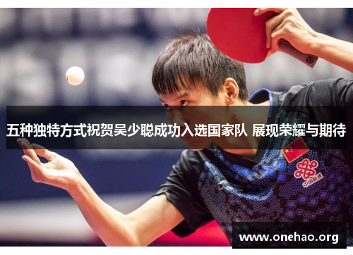 五种独特方式祝贺吴少聪成功入选国家队 展现荣耀与期待