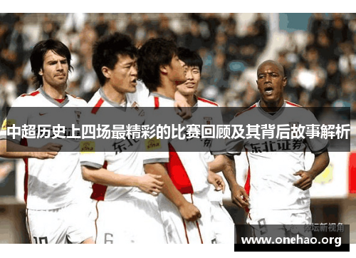 中超历史上四场最精彩的比赛回顾及其背后故事解析