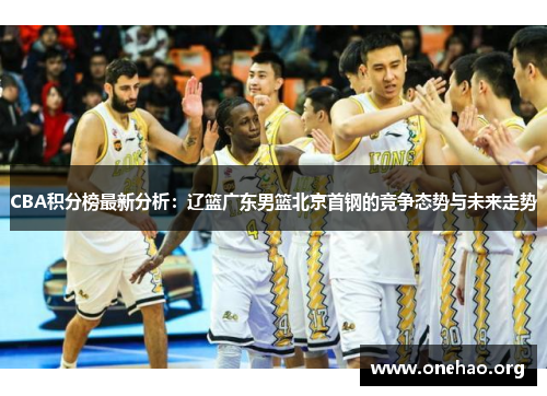 CBA积分榜最新分析：辽篮广东男篮北京首钢的竞争态势与未来走势