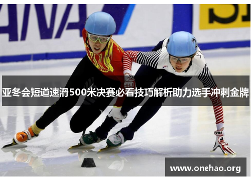 亚冬会短道速滑500米决赛必看技巧解析助力选手冲刺金牌