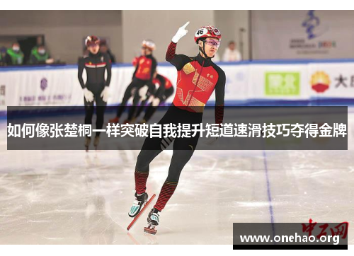 如何像张楚桐一样突破自我提升短道速滑技巧夺得金牌