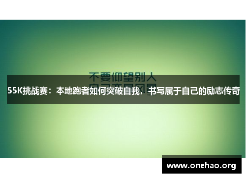 55K挑战赛：本地跑者如何突破自我，书写属于自己的励志传奇