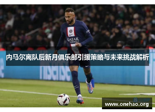 内马尔离队后新月俱乐部引援策略与未来挑战解析