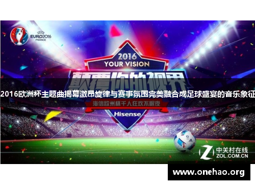 2016欧洲杯主题曲揭幕激昂旋律与赛事氛围完美融合成足球盛宴的音乐象征