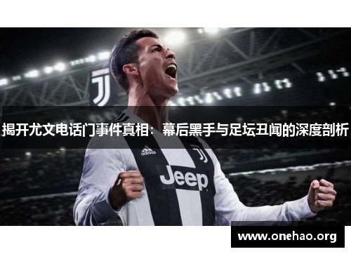 揭开尤文电话门事件真相：幕后黑手与足坛丑闻的深度剖析