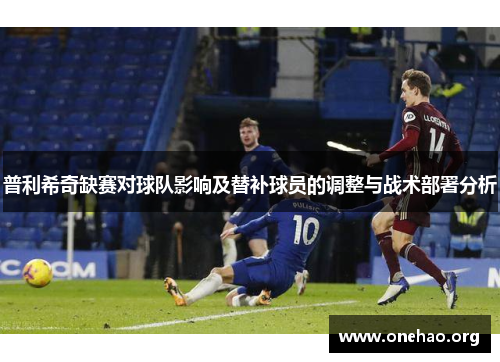 普利希奇缺赛对球队影响及替补球员的调整与战术部署分析