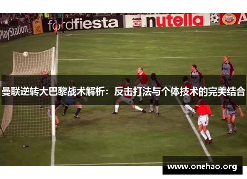 曼联逆转大巴黎战术解析：反击打法与个体技术的完美结合