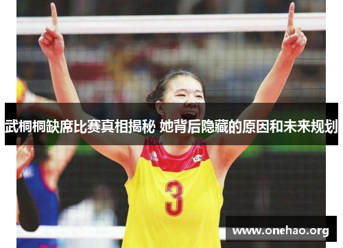 武桐桐缺席比赛真相揭秘 她背后隐藏的原因和未来规划