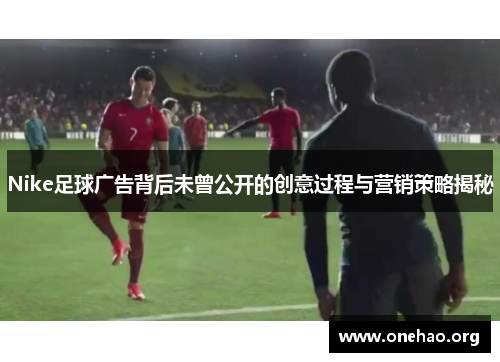 Nike足球广告背后未曾公开的创意过程与营销策略揭秘