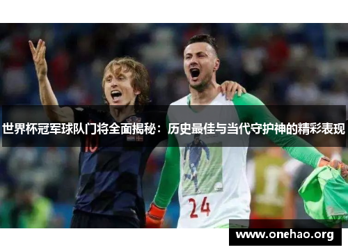 世界杯冠军球队门将全面揭秘：历史最佳与当代守护神的精彩表现